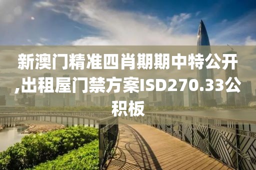 新澳门精准四肖期期中特公开,出租屋门禁方案ISD270.33公积板