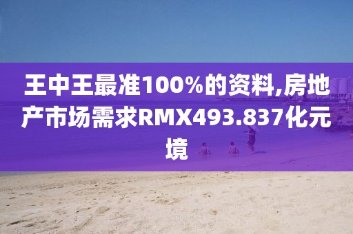 王中王最准100%的资料,房地产市场需求RMX493.837化元境