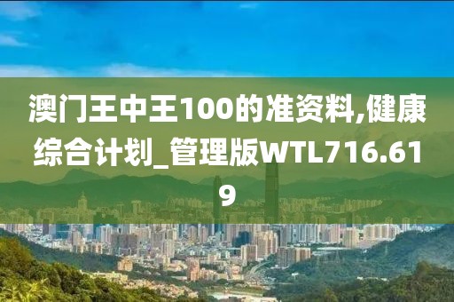 澳门王中王100的准资料,健康综合计划_管理版WTL716.619