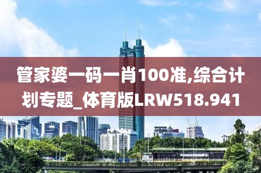 管家婆一码一肖100准,综合计划专题_体育版LRW518.941