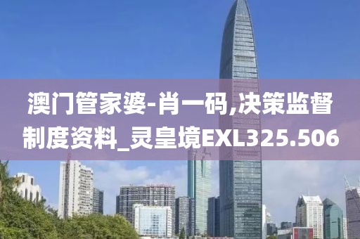 澳门管家婆-肖一码,决策监督制度资料_灵皇境EXL325.506