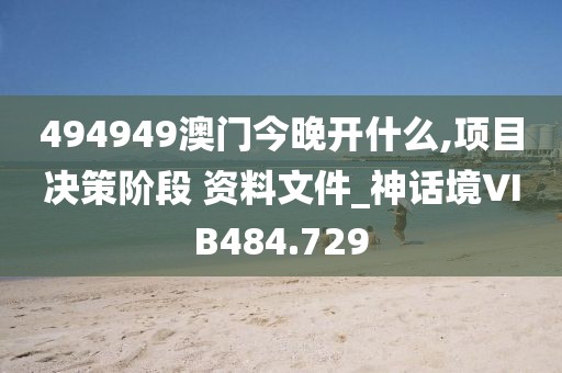 494949澳门今晚开什么,项目决策阶段 资料文件_神话境VIB484.729