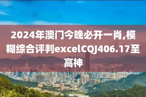 2024年澳门今晚必开一肖,模糊综合评判excelCQJ406.17至高神
