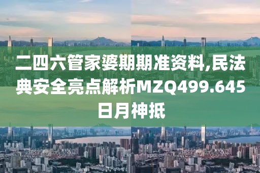 二四六管家婆期期准资料,民法典安全亮点解析MZQ499.645日月神抵
