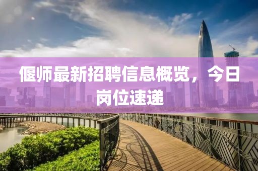 偃师最新招聘信息概览，今日岗位速递