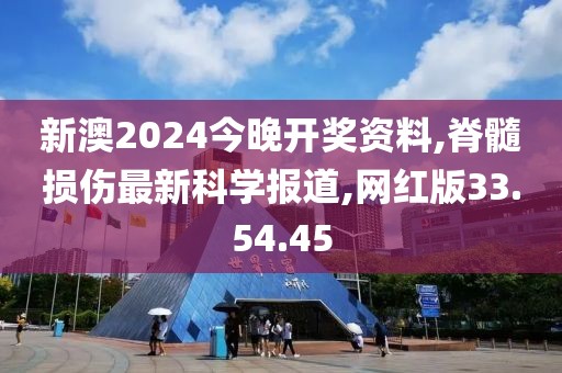 新澳2024今晚开奖资料,脊髓损伤最新科学报道,网红版33.54.45