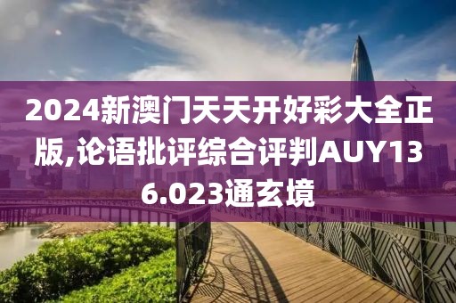2024新澳门天天开好彩大全正版,论语批评综合评判AUY136.023通玄境