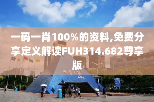 一码一肖100%的资料,免费分享定义解读FUH314.682尊享版