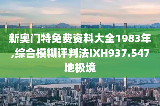 新奥门特免费资料大全1983年,综合模糊评判法IXH937.547地极境