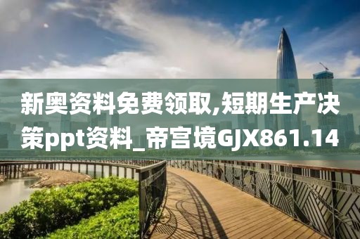 新奥资料免费领取,短期生产决策ppt资料_帝宫境GJX861.14