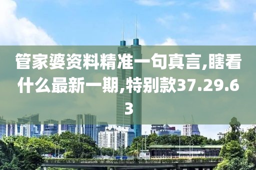管家婆资料精准一句真言,瞎看什么最新一期,特别款37.29.63
