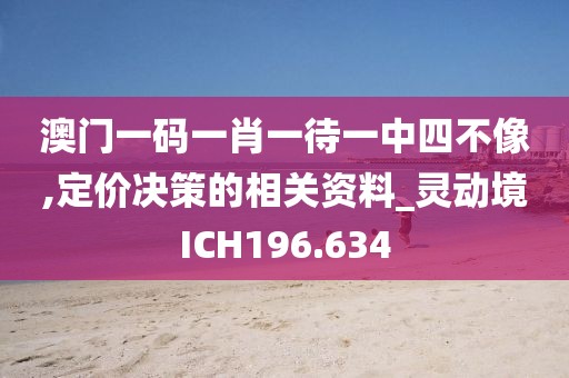澳门一码一肖一待一中四不像,定价决策的相关资料_灵动境ICH196.634