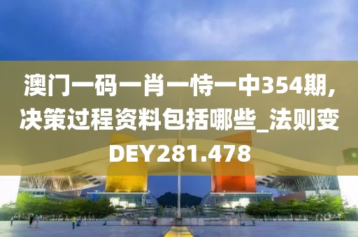 澳门一码一肖一恃一中354期,决策过程资料包括哪些_法则变DEY281.478