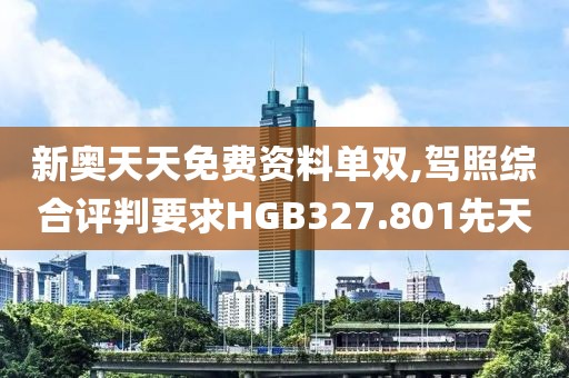 新奥天天免费资料单双,驾照综合评判要求HGB327.801先天