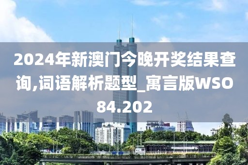 2024年新澳门今晚开奖结果查询,词语解析题型_寓言版WSO84.202