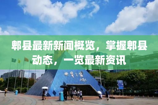 郫县最新新闻概览，掌握郫县动态，一览最新资讯
