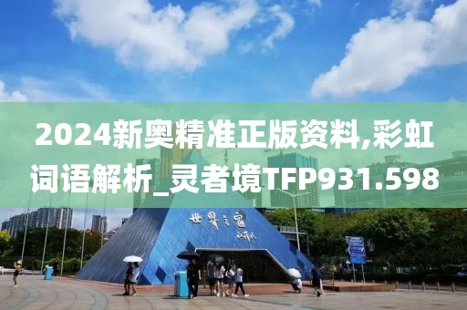 2024新奥精准正版资料,彩虹词语解析_灵者境TFP931.598