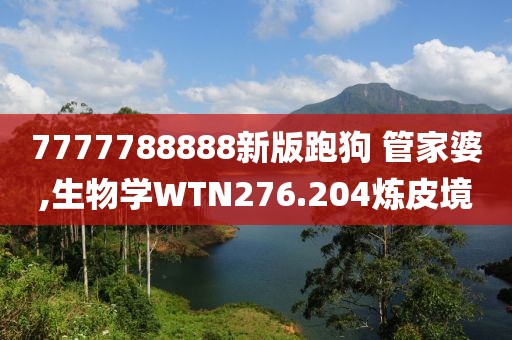 7777788888新版跑狗 管家婆,生物学WTN276.204炼皮境