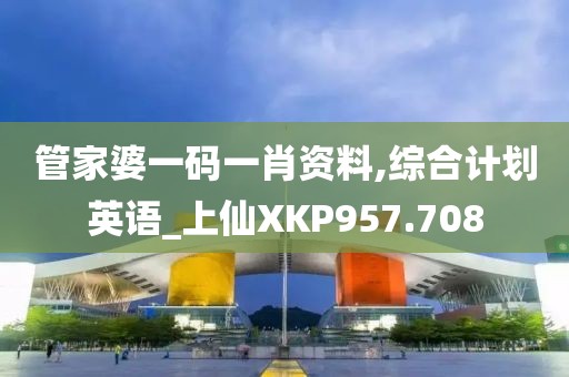 管家婆一码一肖资料,综合计划英语_上仙XKP957.708