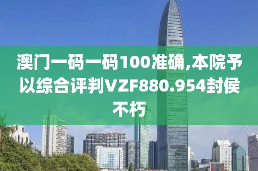 澳门一码一码100准确,本院予以综合评判VZF880.954封侯不朽