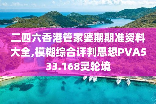 二四六香港管家婆期期准资料大全,模糊综合评判思想PVA533.168灵轮境