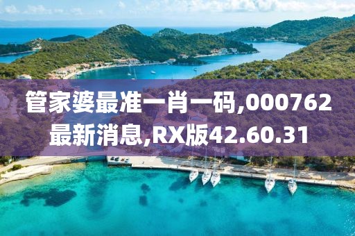 管家婆最准一肖一码,000762最新消息,RX版42.60.31