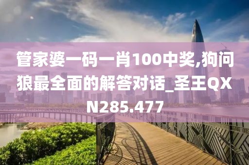 管家婆一码一肖100中奖,狗问狼最全面的解答对话_圣王QXN285.477