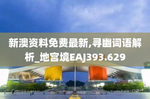 新澳资料免费最新,寻幽词语解析_地宫境EAJ393.629