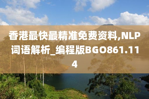 香港最快最精准免费资料,NLP词语解析_编程版BGO861.114