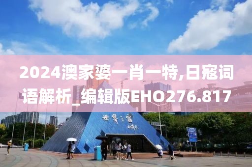 2024澳家婆一肖一特,日寇词语解析_编辑版EHO276.817