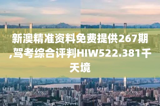 新澳精准资料免费提供267期,驾考综合评判HIW522.381千天境