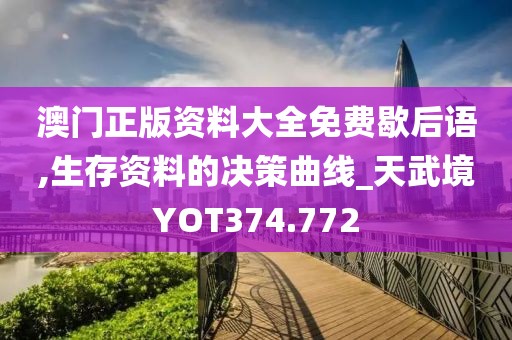 澳门正版资料大全免费歇后语,生存资料的决策曲线_天武境YOT374.772
