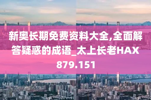 新奥长期免费资料大全,全面解答疑惑的成语_太上长老HAX879.151
