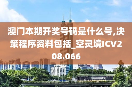 澳门本期开奖号码是什么号,决策程序资料包括_空灵境ICV208.066