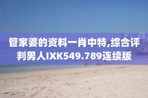 管家婆的资料一肖中特,综合评判男人IXK549.789连续版