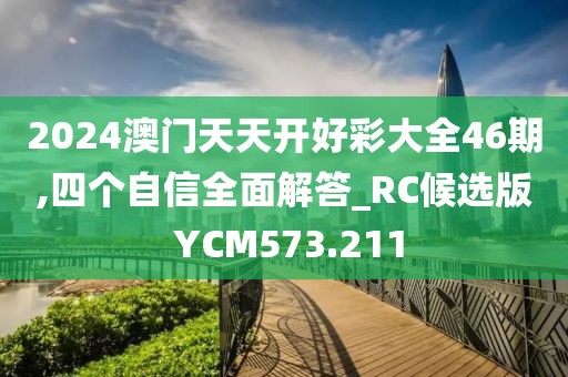 2024澳门天天开好彩大全46期,四个自信全面解答_RC候选版 YCM573.211