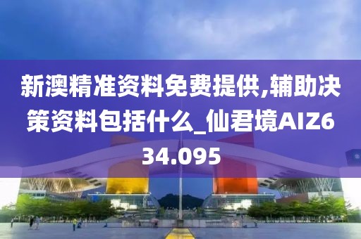 新澳精准资料免费提供,辅助决策资料包括什么_仙君境AIZ634.095