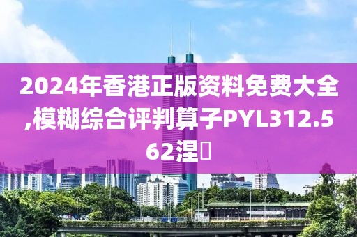 2024年香港正版资料免费大全,模糊综合评判算子PYL312.562涅槃