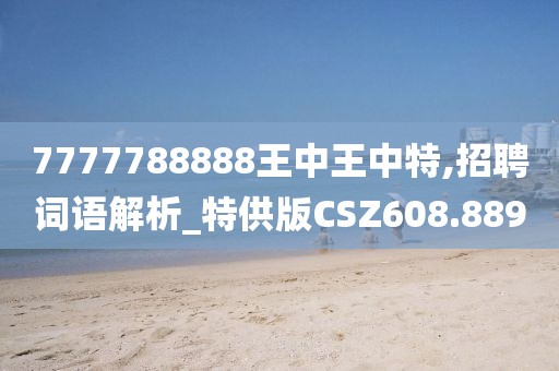 7777788888王中王中特,招聘词语解析_特供版CSZ608.889