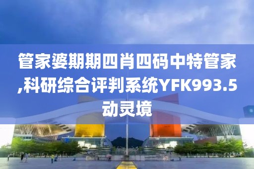 管家婆期期四肖四码中特管家,科研综合评判系统YFK993.5动灵境