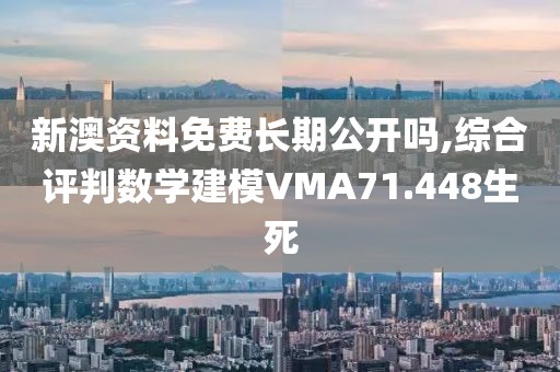 新澳资料免费长期公开吗,综合评判数学建模VMA71.448生死