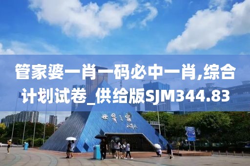 管家婆一肖一码必中一肖,综合计划试卷_供给版SJM344.83