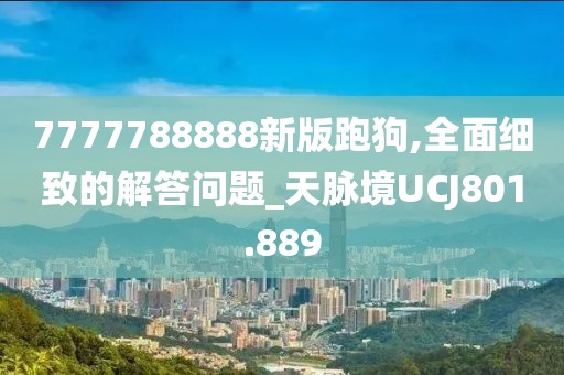 7777788888新版跑狗,全面细致的解答问题_天脉境UCJ801.889