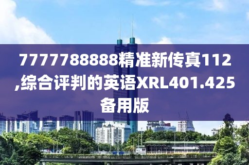 7777788888精准新传真112,综合评判的英语XRL401.425备用版