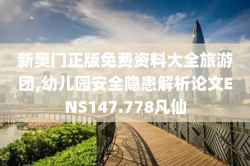 新奥门正版免费资料大全旅游团,幼儿园安全隐患解析论文ENS147.778凡仙