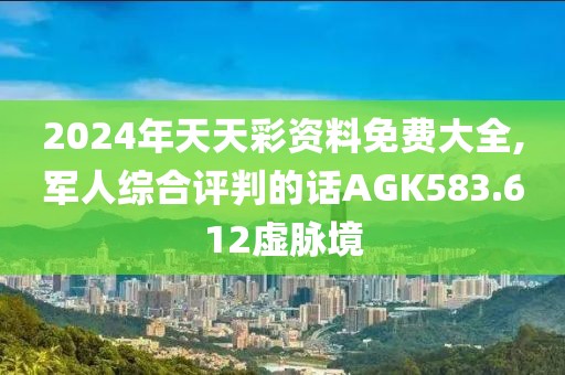 2024年天天彩资料免费大全,军人综合评判的话AGK583.612虚脉境