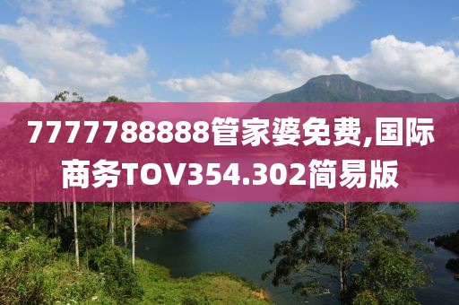 7777788888管家婆免费,国际商务TOV354.302简易版