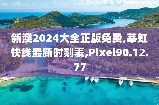 新澳2024大全正版免费,莘虹快线最新时刻表,Pixel90.12.77