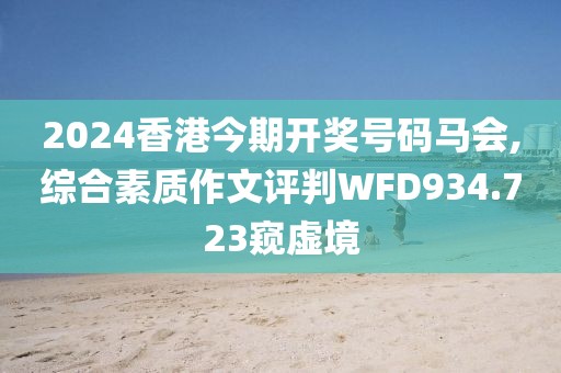 2024香港今期开奖号码马会,综合素质作文评判WFD934.723窥虚境