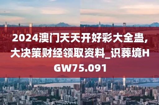 2024澳门天天开好彩大全蛊,大决策财经领取资料_识葬境HGW75.091